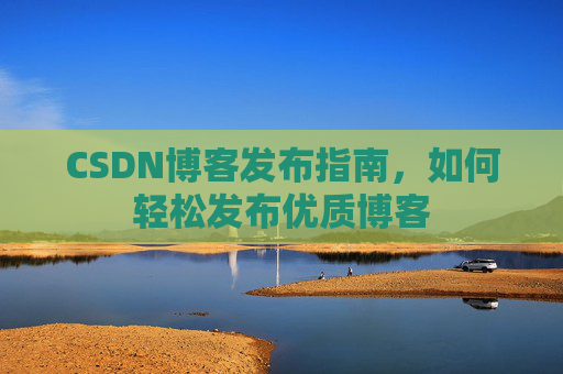 CSDN博客发布指南，如何轻松发布优质博客
