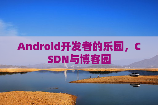 Android开发者的乐园，CSDN与博客园