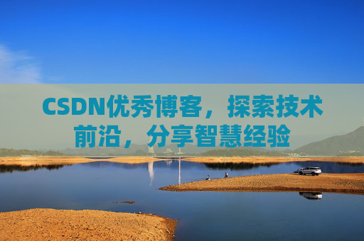CSDN优秀博客，探索技术前沿，分享智慧经验