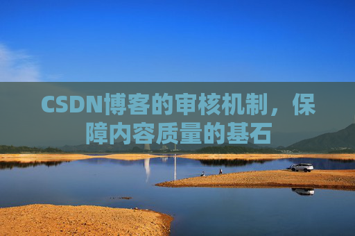 CSDN博客的审核机制，保障内容质量的基石
