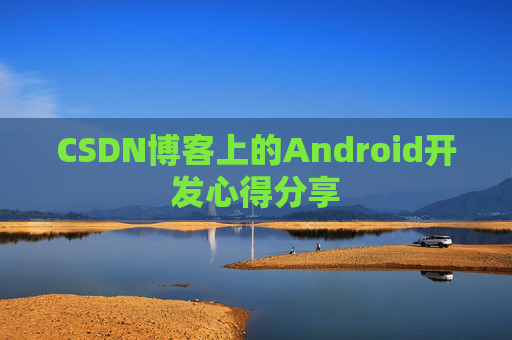 CSDN博客上的Android开发心得分享